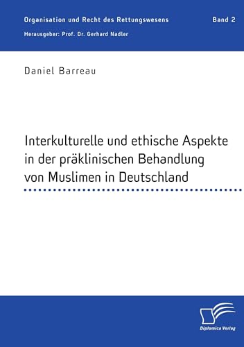 Interkulturelle und ethische Aspekte in der präklinischen Behandlung von Muslimen in Deutschland: Organisation und Recht des Rettungswesens. Band 2 Interkulturelle und ethische Aspekte in der präklinischen Behandlung von Muslimen in Deutschland: Organisation und Recht des Rettungswesens. Band 2 von Diplomica Verlag