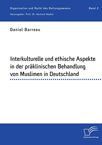 Interkulturelle und ethische Aspekte in der präklinischen Behandlung von Muslimen in Deutschland: Organisation und Recht des Rettungswesens. Band 2 Interkulturelle und ethische Aspekte in der präklinischen Behandlung von Muslimen in Deutschland: Organisation und Recht des Rettungswesens. Band 2