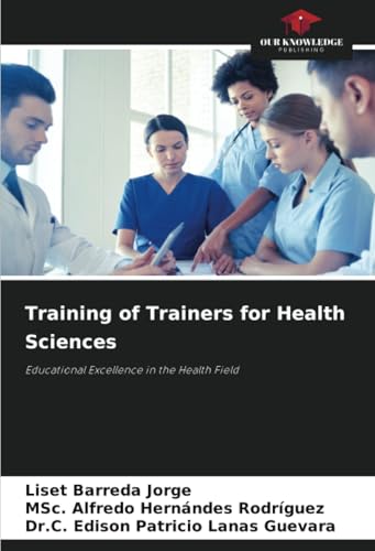 Training of Trainers for Health Sciences: Educational Excellence in the Health Field von Our Knowledge Publishing