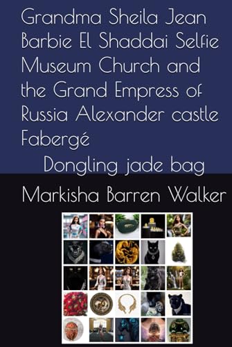 Grandma Sheila Jean Barbie El Shaddai Selfie Museum Church and the Grand Empress of Russia Alexander castle Fabergé: Dongling jade bag Grandma Sheila Jean Barbie El Shaddai Selfie Museum Church and the Grand Empress of Russia Alexander castle Fabergé: Dongling jade bag von Independently published