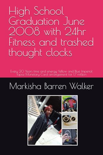 High School Graduation June 2008 with 24hr Fitness and trashed thought clocks: Every 20 Years time and energy Yellow and Blue Imperial Topaz Monetary Card arrangement for 1.7 million High School Graduation June 2008 with 24hr Fitness and trashed thought clocks: Every 20 Years time and energy Yellow and Blue Imperial Topaz Monetary Card arrangement for 1.7 million von Independently published