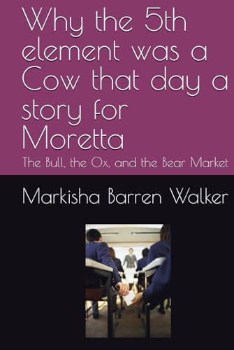 Why the 5th element was a Cow that day a story for Moretta: The Bull, the Ox, and the Bear Market Why the 5th element was a Cow that day a story for Moretta: The Bull, the Ox, and the Bear Market von Independently published