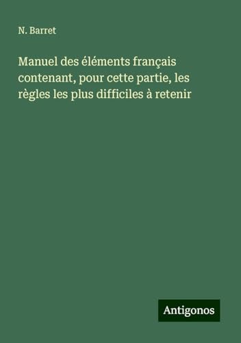 Manuel des éléments français contenant, pour cette partie, les règles les plus difficiles à retenir von Antigonos Verlag