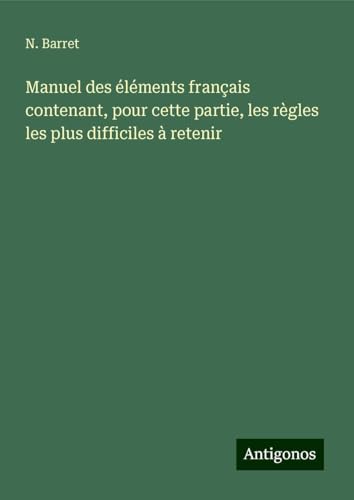Manuel des éléments français contenant, pour cette partie, les règles les plus difficiles à retenir von Antigonos Verlag