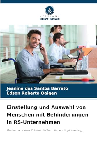 Einstellung und Auswahl von Menschen mit Behinderungen in RS-Unternehmen: Die humanisierte Präsenz der beruflichen Eingliederung von Verlag Unser Wissen
