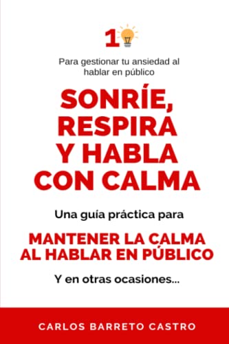 Para gestionar tu ansiedad al hablar en público: Sonríe, Respira y Habla con Calma: Una guía práctica para mantener la calma al hablar en público... Y en otras ocasiones