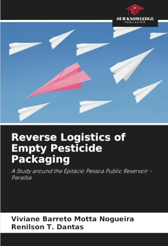 Reverse Logistics of Empty Pesticide Packaging: A Study around the Epitácio Pessoa Public Reservoir - Paraíba von Our Knowledge Publishing