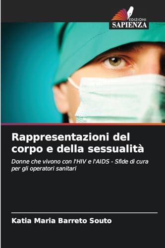 Rappresentazioni del corpo e della sessualità: Donne che vivono con l'HIV e l'AIDS - Sfide di cura per gli operatori sanitari von Edizioni Sapienza