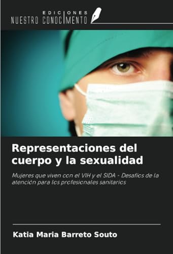 Representaciones del cuerpo y la sexualidad: Mujeres que viven con el VIH y el SIDA - Desafíos de la atención para los profesionales sanitarios von Ediciones Nuestro Conocimiento