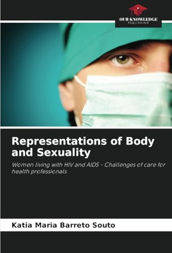 Representations of Body and Sexuality: Women living with HIV and AIDS - Challenges of care for health professionals von Our Knowledge Publishing