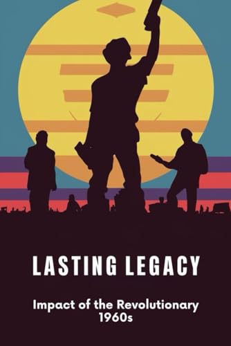 Lasting Legacy: Impact of the Revolutionary 1960s