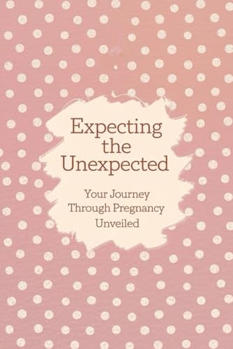 Expecting the Unexpected: Your Journey Through Pregnancy Unveiled von Independently published