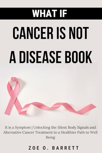 What If Cancer Is Not A Disease Book: It is a Symptom | Unlocking the Silent Body Signals and Alternative Cancer Treatment to a Healthier Path to Well Being von Independently published