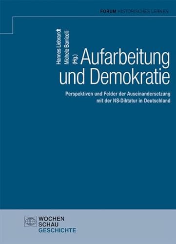 Aufarbeitung und Demokratie: Perspektiven und Felder der Auseinandersetzung mit der NS-Diktatur in Deutschland (Forum Historisches Lernen)