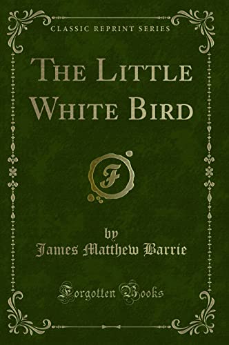 The Little White Bird: Or Adventures in Kensington Gardens (Classic Reprint)