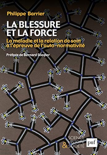 La blessure et la force: La maladie et la relation de soin à l'épreuve de l'auto-normativité. Préface de Bernard Stiegler von PUF