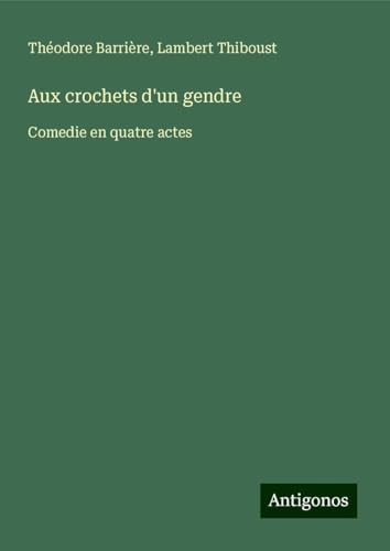 Aux crochets d'un gendre: Comedie en quatre actes von Antigonos Verlag