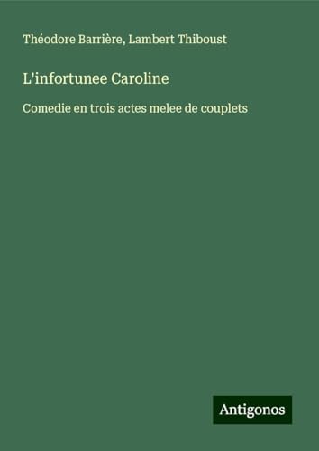 L'infortunee Caroline: Comedie en trois actes melee de couplets von Antigonos Verlag
