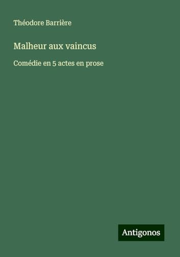 Malheur aux vaincus: Comédie en 5 actes en prose von Antigonos Verlag