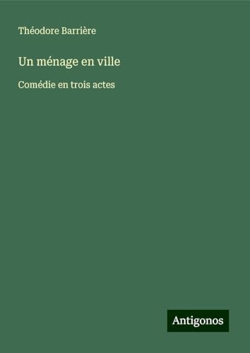 Un ménage en ville: Comédie en trois actes von Antigonos Verlag
