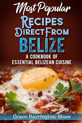 Most Popular Recipes Direct From Belize: A Cookbook of Essential Belizean Cuisine Most Popular Recipes Direct From Belize: A Cookbook of Essential Belizean Cuisine