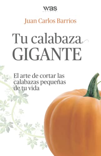Tu Calabaza Gigante: El arte de cortar las calabazas pequeñas de tu vida von Was Editorial