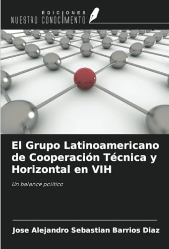 El Grupo Latinoamericano de Cooperación Técnica y Horizontal en VIH: Un balance político von Ediciones Nuestro Conocimiento