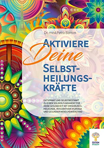 Aktiviere Deine Selbstheilungskräfte: Entspannt und selbstbestimmt zu einem soliden Fundament für Deine Gesundheit mit Erfahrungsheilkunde, integrativem Ayurveda und gesundem Menschenverstand Aktiviere Deine Selbstheilungskräfte: Entspannt und selbstbestimmt zu einem soliden Fundament für Deine Gesundheit mit Erfahrungsheilkunde, integrativem Ayurveda und gesundem Menschenverstand
