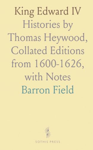 King Edward IV: Histories by Thomas Heywood, Collated Editions from 1600-1626, with Notes King Edward IV: Histories by Thomas Heywood, Collated Editions from 1600-1626, with Notes von Sothis Press