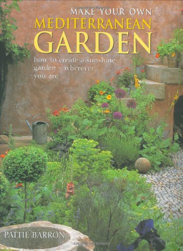 Make Your Own Mediterranean Garden: How to Create a Sunshine Garden-Wherever You Are