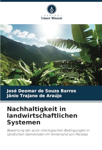 Nachhaltigkeit in landwirtschaftlichen Systemen: Bewertung der sozio-ökologischen Bedingungen in ländlichen Gemeinden im Hinterland von Paraiba von Verlag Unser Wissen