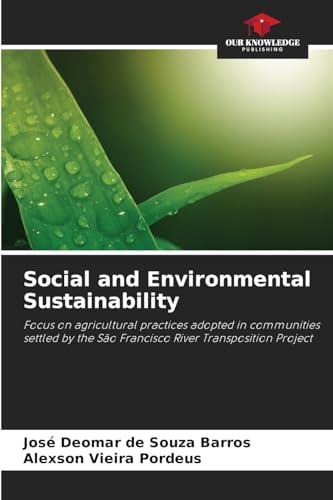 Social and Environmental Sustainability: Focus on agricultural practices adopted in communities settled by the São Francisco River Transposition Project von Our Knowledge Publishing