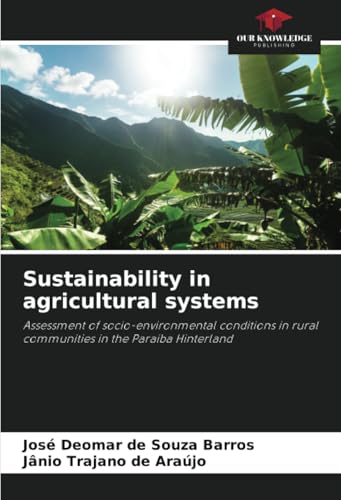 Sustainability in agricultural systems: Assessment of socio-environmental conditions in rural communities in the Paraiba Hinterland von Our Knowledge Publishing