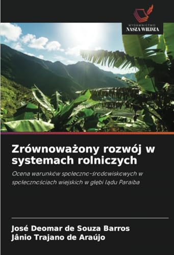 Zrównoważony rozwój w systemach rolniczych: Ocena warunków społeczno-środowiskowych w społecznościach wiejskich w głębi lądu Paraiba: Ocena warunków ... wiejskich w g¿¿bi l¿du Paraiba von Wydawnictwo Nasza Wiedza