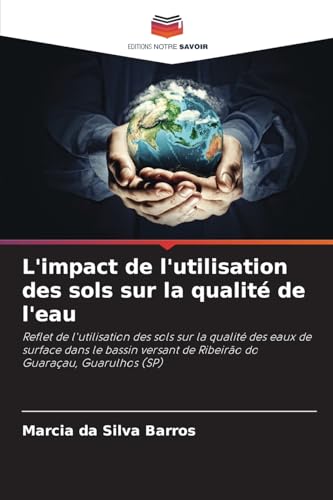 L'impact de l'utilisation des sols sur la qualité de l'eau: Reflet de l'utilisation des sols sur la qualité des eaux de surface dans le bassin versant de Ribeirão do Guaraçau, Guarulhos (SP) von Editions Notre Savoir