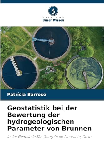 Geostatistik bei der Bewertung der hydrogeologischen Parameter von Brunnen: In der Gemeinde São Gonçalo do Amarante, Ceará von Verlag Unser Wissen