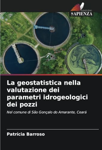 La geostatistica nella valutazione dei parametri idrogeologici dei pozzi: Nel comune di São Gonçalo do Amarante, Ceará von Edizioni Sapienza