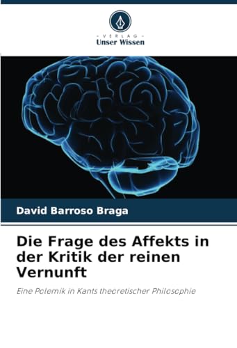 Die Frage des Affekts in der Kritik der reinen Vernunft: Eine Polemik in Kants theoretischer Philosophie von Verlag Unser Wissen