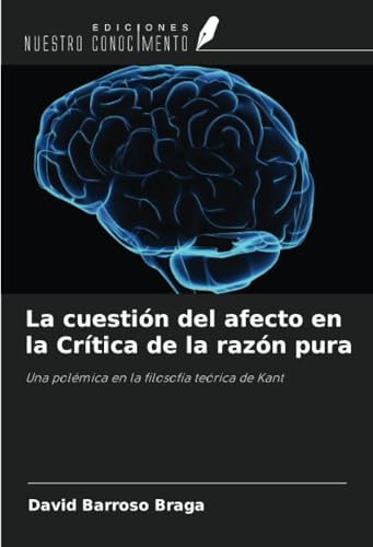 La cuestión del afecto en la Crítica de la razón pura: Una polémica en la filosofía teórica de Kant von Ediciones Nuestro Conocimiento