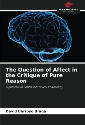 The Question of Affect in the Critique of Pure Reason: A polemic in Kant's theoretical philosophy von Our Knowledge Publishing