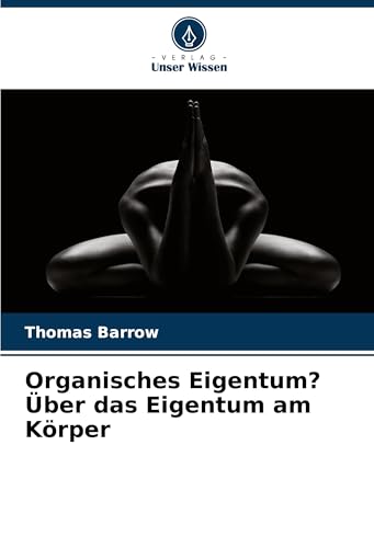 Organisches Eigentum? Über das Eigentum am Körper: DE von Verlag Unser Wissen