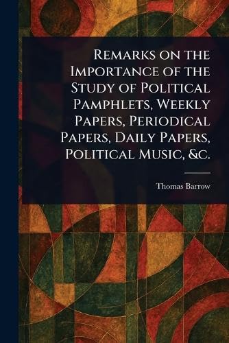 Remarks on the Importance of the Study of Political Pamphlets, Weekly Papers, Periodical Papers, Daily Papers, Political Music, &c. von Anson Street Press
