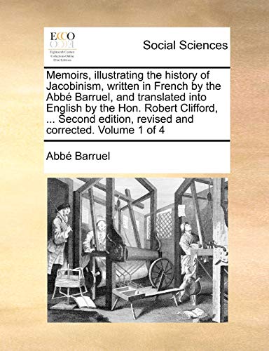 Memoirs, Illustrating the History of Jacobinism, Written in French by the ABBE Barruel, and Translated Into English by the Hon. Robert Clifford, ... ... Edition, Revised and Corrected. Volume 1 of 4 Memoirs, Illustrating the History of Jacobinism, Written in French by the ABBE Barruel, and Translated Into English by the Hon. Robert Clifford, ... ... Edition, Revised and Corrected. Volume 1 of 4