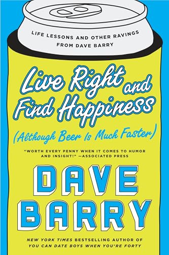 Live Right and Find Happiness (Although Beer is Much Faster): Life Lessons and Other Ravings from Dave Barry