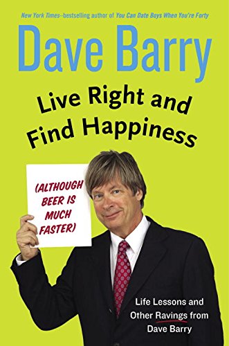 Live Right and Find Happiness: Although Beer Is Much Faster Life Lessons and Other Ravings from Dave Barry