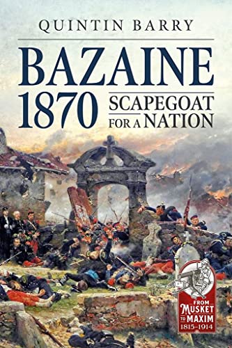 Bazaine 1870: Scapegoat for a Nation (From Musket to Maxim 1815-1914)