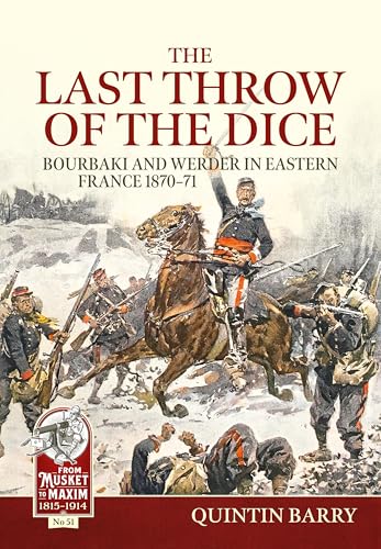 Last Throw of the Dice: Bourbaki and Werder in Eastern France 1870-71 (From Musket to Maxim 1815-1914, Band 51) von Helion & Company
