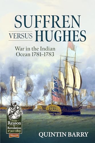 Suffren Versus Hughes: War in the Indian Ocean, 1781-1783 (From Reason to Revolution, Band 125)