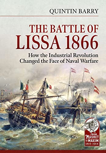 The Battle of Lissa, 1866: How the Industrial Revolution Changed the Face of Naval Warfare (From Musket to Maxim 1815-1914, 18)