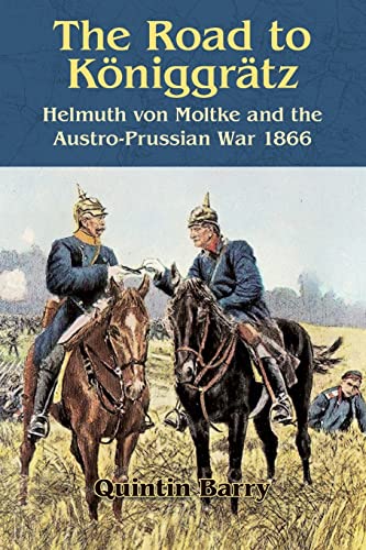 The Road to Königgrätz: Helmuth Von Moltke and the Austro-Prussian War 1866
